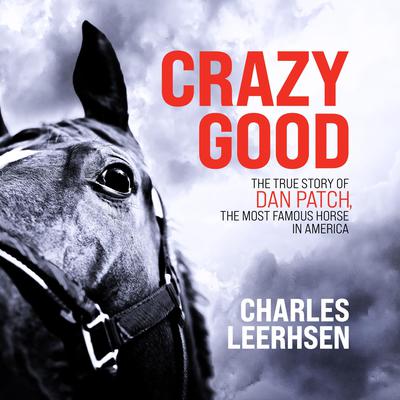 Crazy Good: The True Story of Dan Patch, the Most Famous Horse in America Audiobook, by Charles Leerhsen