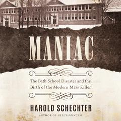 Maniac: The Bath School Disaster and the Birth of the Modern Mass Killer Audiobook, by Harold Schechter