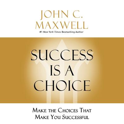 Success Is a Choice: Make the Choices That Make You Successful Audiobook, by John C. Maxwell