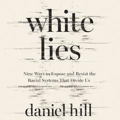 White Lies: Nine Ways to Expose and Resist the Racial Systems That Divide Us Audiobook, by Daniel Hill