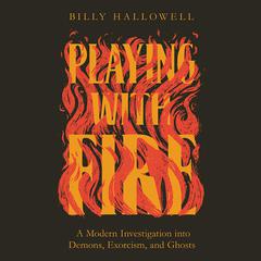 Playing with Fire: A Modern Investigation into Demons, Exorcism, and Ghosts Audiobook, by Billy Hallowell