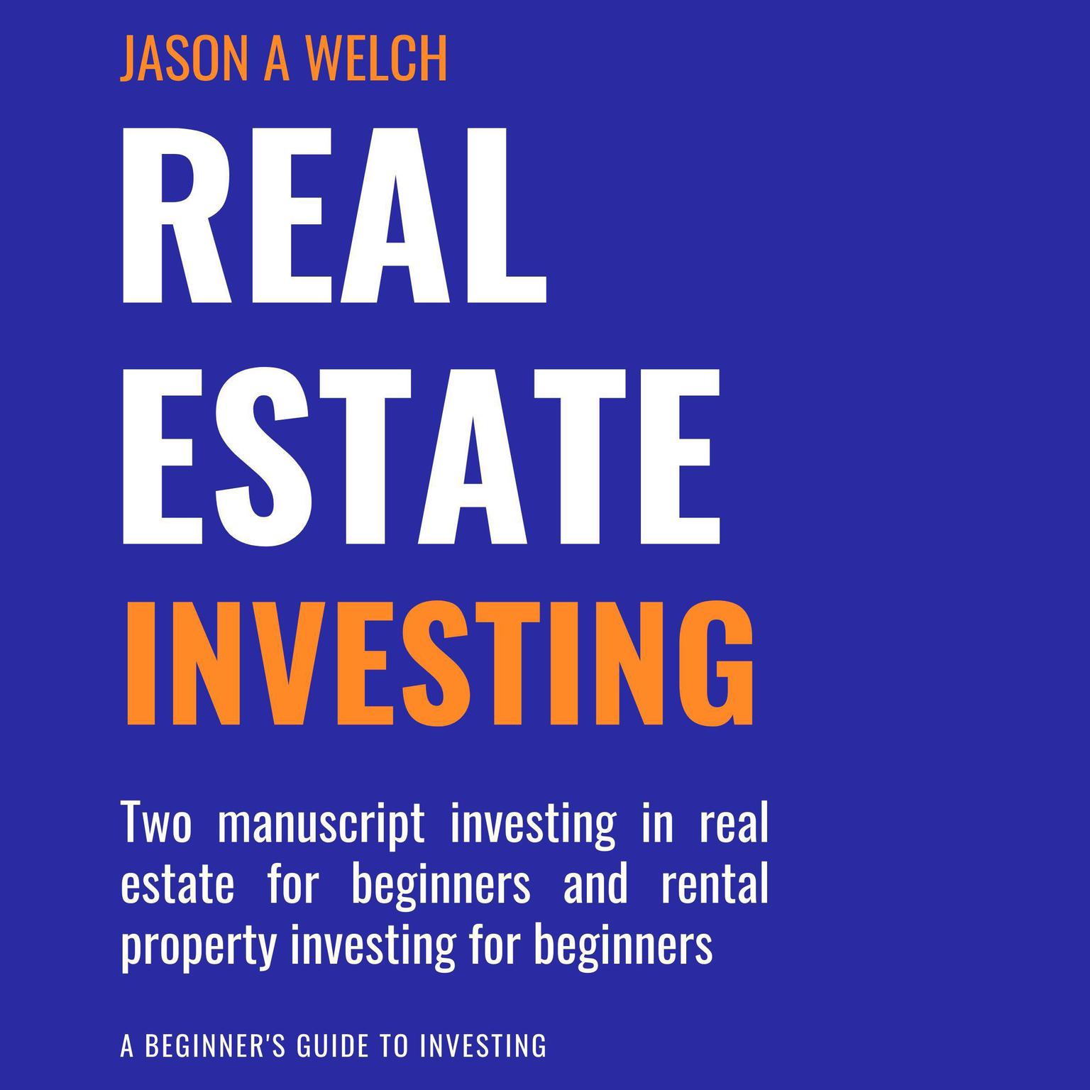 Real Estate Investing: Two Manuscript Investing in Real Estate for Beginners and Rental Property Investing for Beginners Audiobook, by Jason A Welch