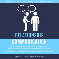 Relationship Communication:: Two Manuscript-ways to Improve Relationship Communication, How to Effectively Communicate About Serious Issues and Improve Communication in a Relationship Audiobook, by 