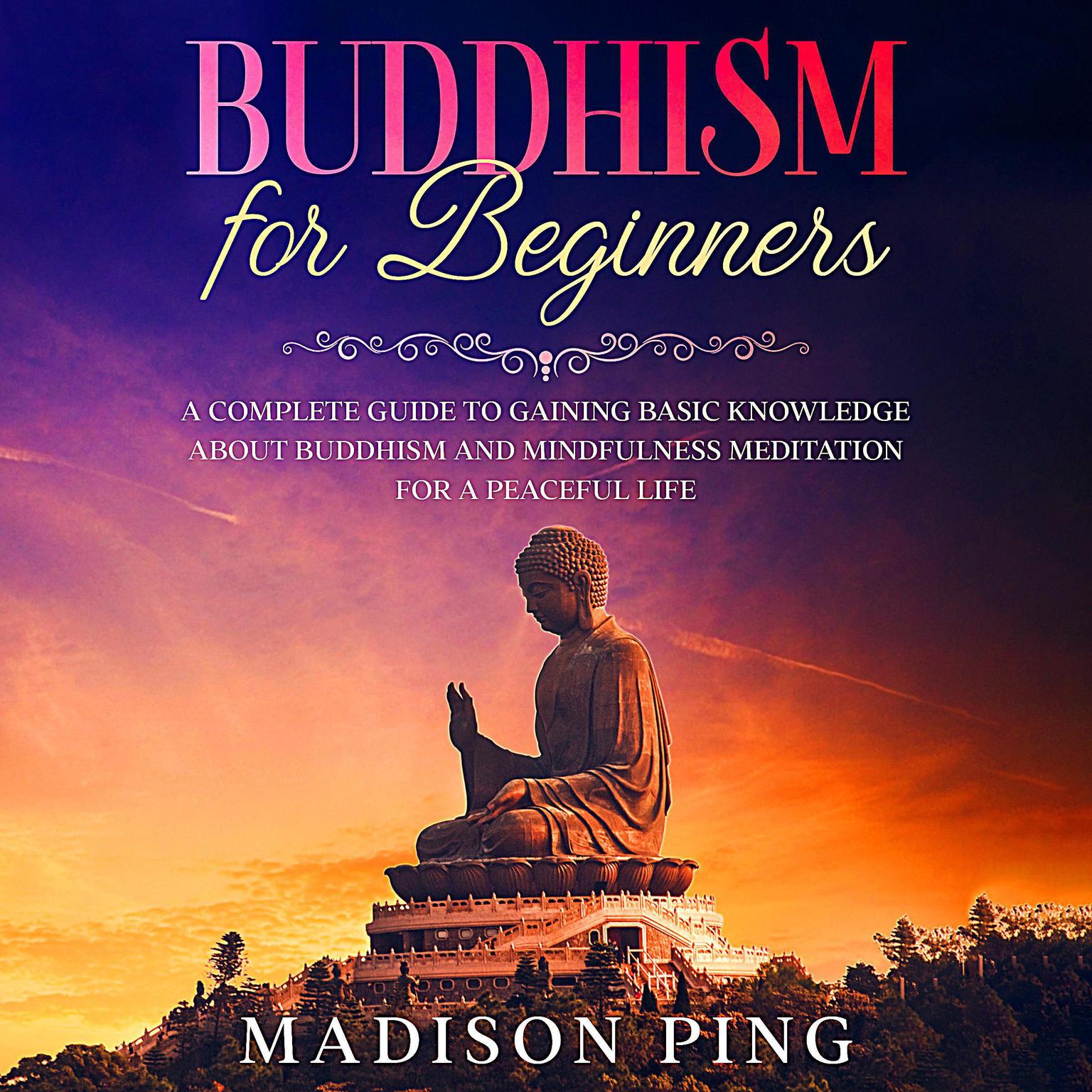 Buddhism for Beginners: A Complete Guide to Gaining Basic Knowledge About Buddhism and Mindfulness Meditation for a Peaceful Life Audiobook, by Madison Ping