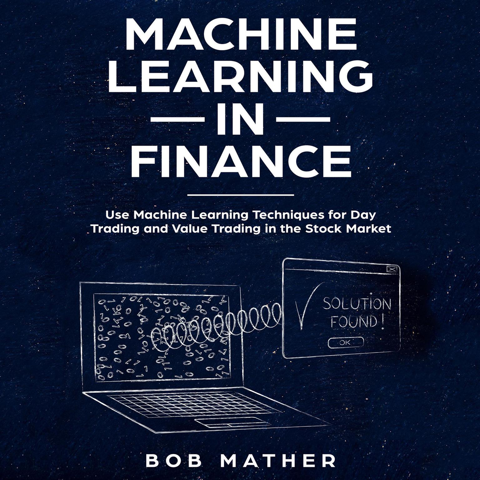 Machine Learning in Finance: Use Machine Learning Techniques for Day Trading and Value Trading in the Stock Market Audiobook, by Bob Mather
