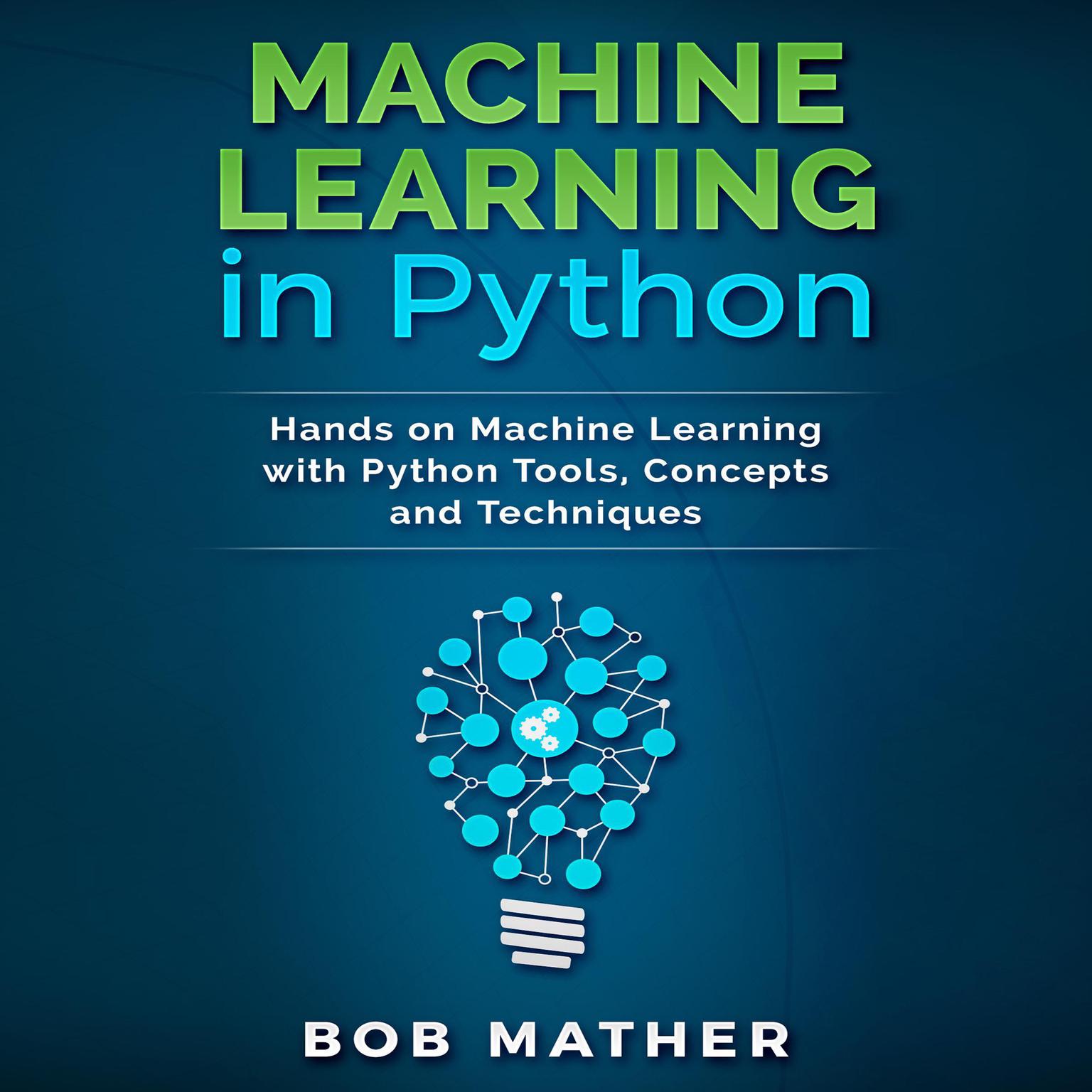Machine Learning in Python: Hands on Machine Learning with Python Tools, Concepts and Techniques Audiobook, by Bob Mather