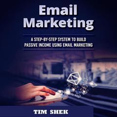 Email Marketing: A Step-by-Step System to Build Passive Income Using Email Marketing Audiobook, by Tim Shek