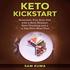 Keto Kickstart: Stimulate Your Keto Diet with a Keto Mindset, Keto Tracking and a 15 Day Keto Meal Plan Audiobook, by Sam Kuma
