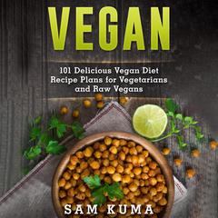 Vegan:: 101 Delicious Vegan Diet Recipe Plans for Vegetarians and Raw Vegans Audiobook, by Sam Kuma