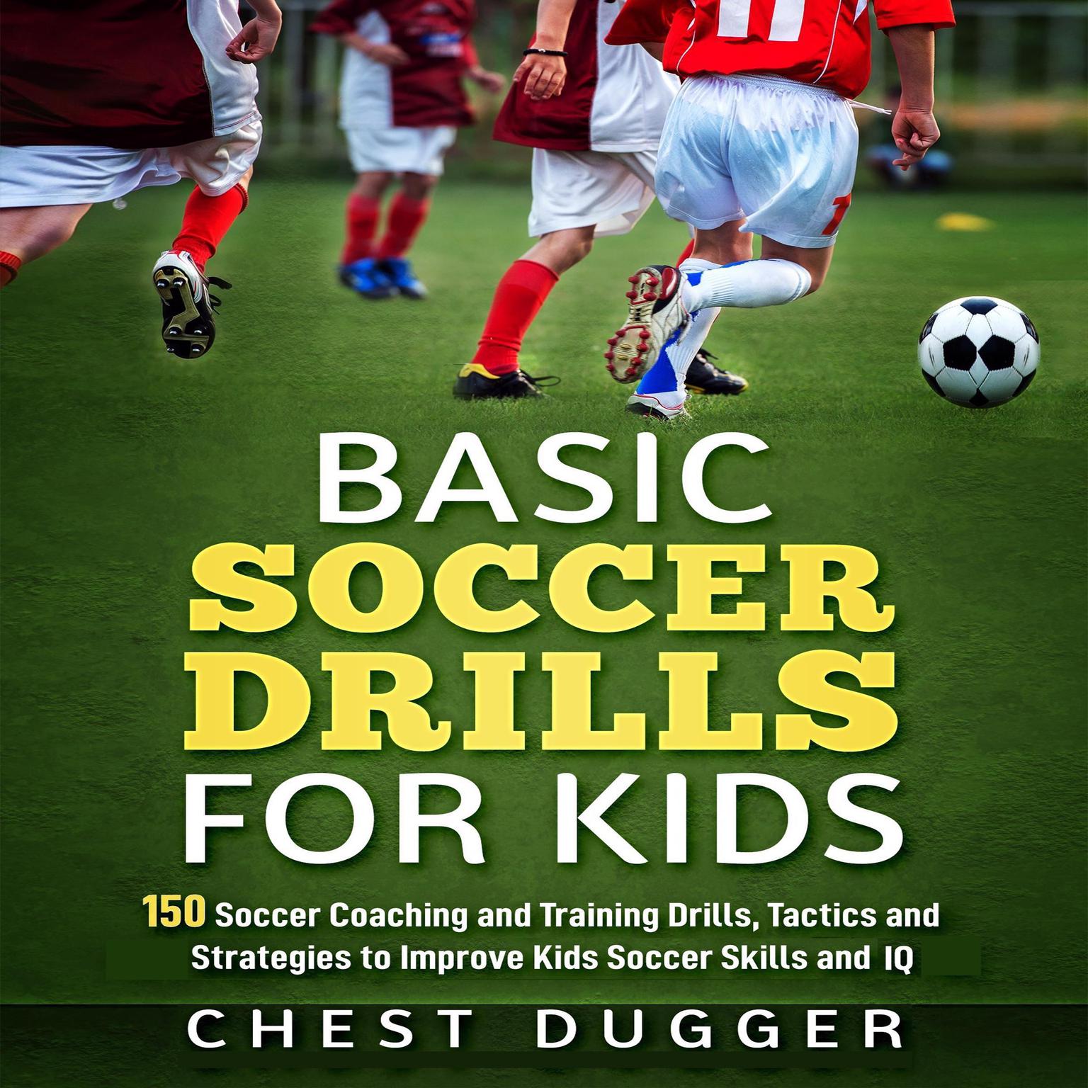 Basic Soccer Drills for Kids: 150 Soccer Coaching and Training Drills, Tactics and Strategies to Improve Kids Soccer Skills and IQ Audiobook, by Chest Dugger