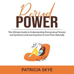 Period Power: The Ultimate Guide to Understanding Premenstrual Tension and Syndrome and Learning How to Cure Them Naturally Audiobook, by Patricia Skye