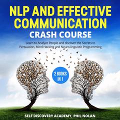 NLP and Effective Communication Crash Course – 2 Books in 1: : Learn to Analyze People and discover the Secrets to Persuasion, Mind Hacking and Neuro-linguistic Programming Audiobook, by 