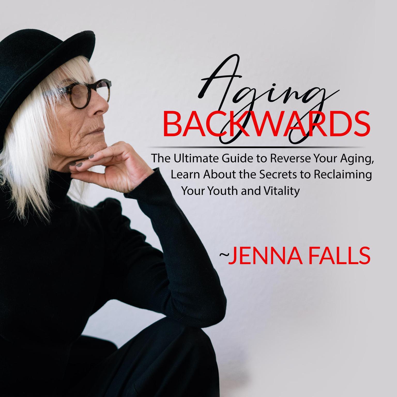 Aging Backwards: The Ultimate Guide to Reverse Your Aging, Learn About the Secrets to Reclaiming Your Youth and Vitality Audiobook, by Jenna Falls