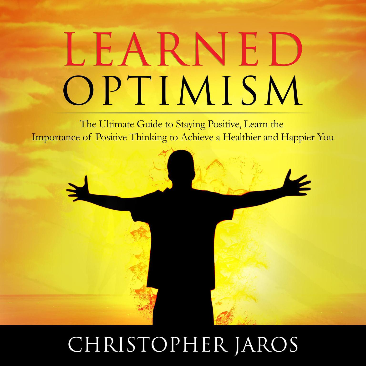 Learned Optimism: The Ultimate Guide to Staying Positive, Learn the Importance of Positive Thinking to Achieve a Healthier and Happier You Audiobook, by Christopher Jaros