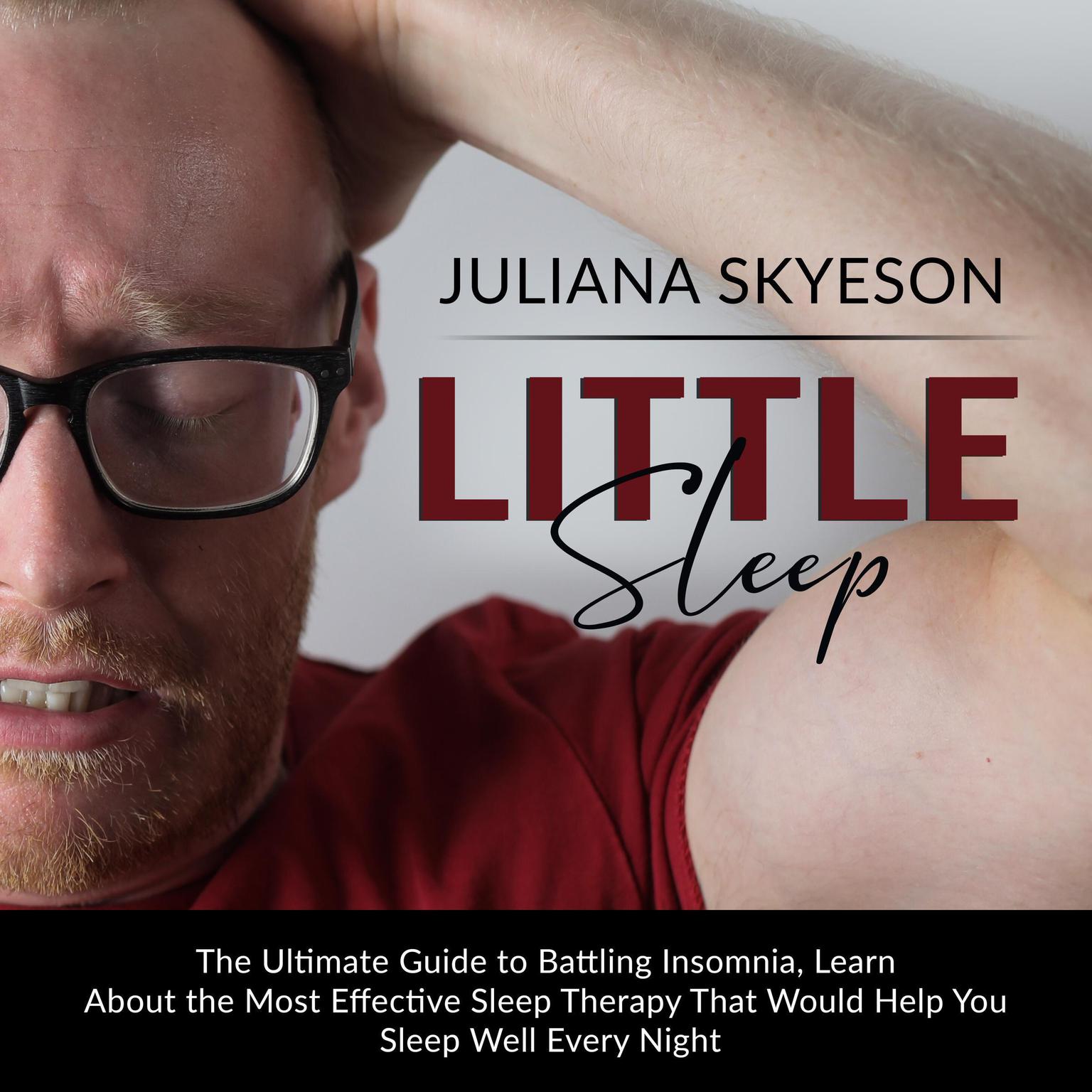 Little Sleep: The Ultimate Guide to Battling Insomnia, Learn About The Most Effective Sleep Therapy That Would Help You Sleep Well Every Night Audiobook, by Juliana Skyeson