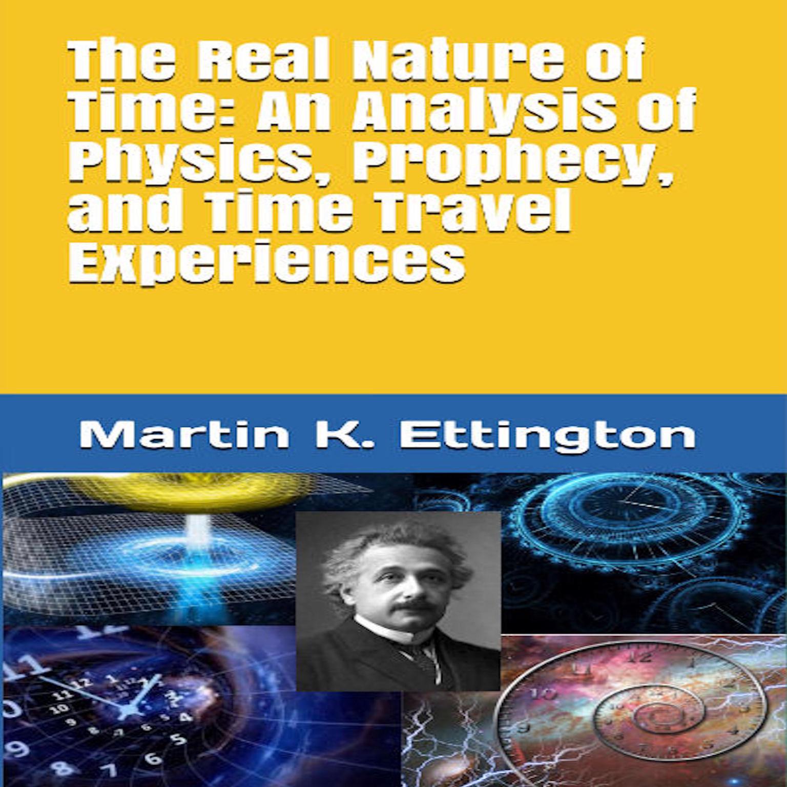 The Real Nature of Time: An Analysis of Physics, Prophecy, and Time Travel Experiences Audiobook, by Martin K. Ettington