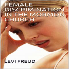 FEMALE DISCRIMINATION IN THE MORMON CHURCH  Audiobook, by Levi Freud