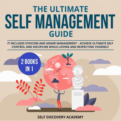 The Ultimate Self Management Guide - 2 Books in 1: : It includes Stoicism and Anger Management – Achieve ultimate Self Control and Discipline while loving and respecting Yourself Audiobook, by Self Discovery Academy
