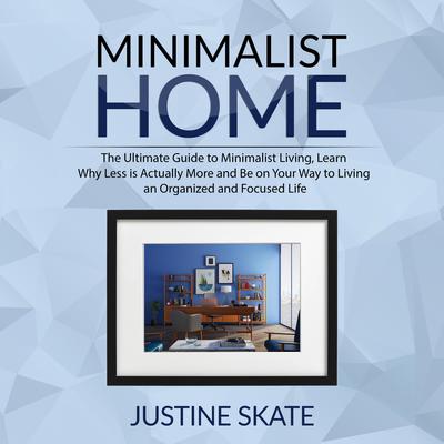 The Minimalist Home: The Ultimate Guide to Minimalist Living, Learn Why Less is Actually More and Be on Your Way to Living an Organized and Focused Life Audiobook, by Justine Skate