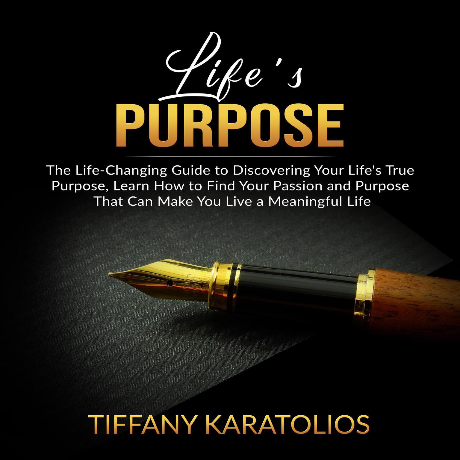 Lifes Purpose: The Life-Changing Guide to Discovering Your Lifes True Purpose, Learn How to Find Your Passion and Purpose That Can Make You Live a Meaningful Life Audiobook, by Tiffany Karatolios