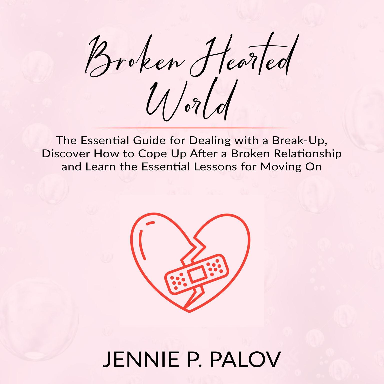 Broken Hearted World: The Essential Guide for Dealing with a Break-Up, Discover How to Cope Up After a Broken Relationship and Learn the Essential Lessons for Moving On Audiobook, by Jennie P. Palov