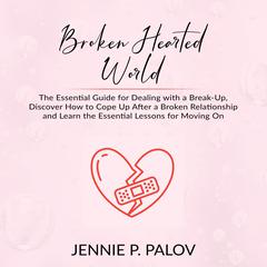 Broken Hearted World: The Essential Guide for Dealing with a Break-Up, Discover How to Cope Up After a Broken Relationship and Learn the Essential Lessons for Moving On Audiobook, by 