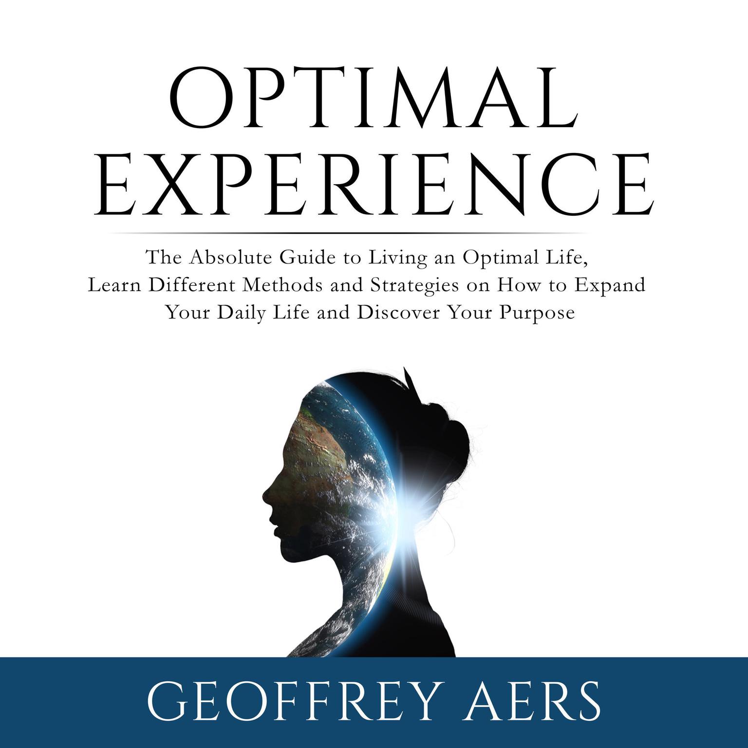 Optimal Experience: The Absolute Guide to Living an Optimal Life, Learn Different Methods and Strategies on How to Expand Your Daily Life and Discover Your Purpose Audiobook, by Geoffrey Aers