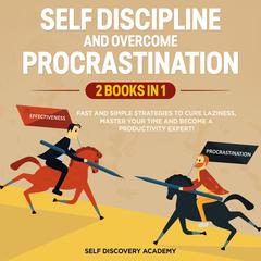 Self Discipline and Overcome Procrastination 2 Books in 1:: Fast and simple Strategies to cure Laziness, master your Time and become a Productivity Expert! Audiobook, by Self Discovery Academy