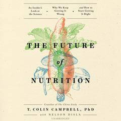 The Future of Nutrition: An Insider’s Look at the Science, Why We Keep Getting It Wrong, and How to Start Getting It Right Audiobook, by 
