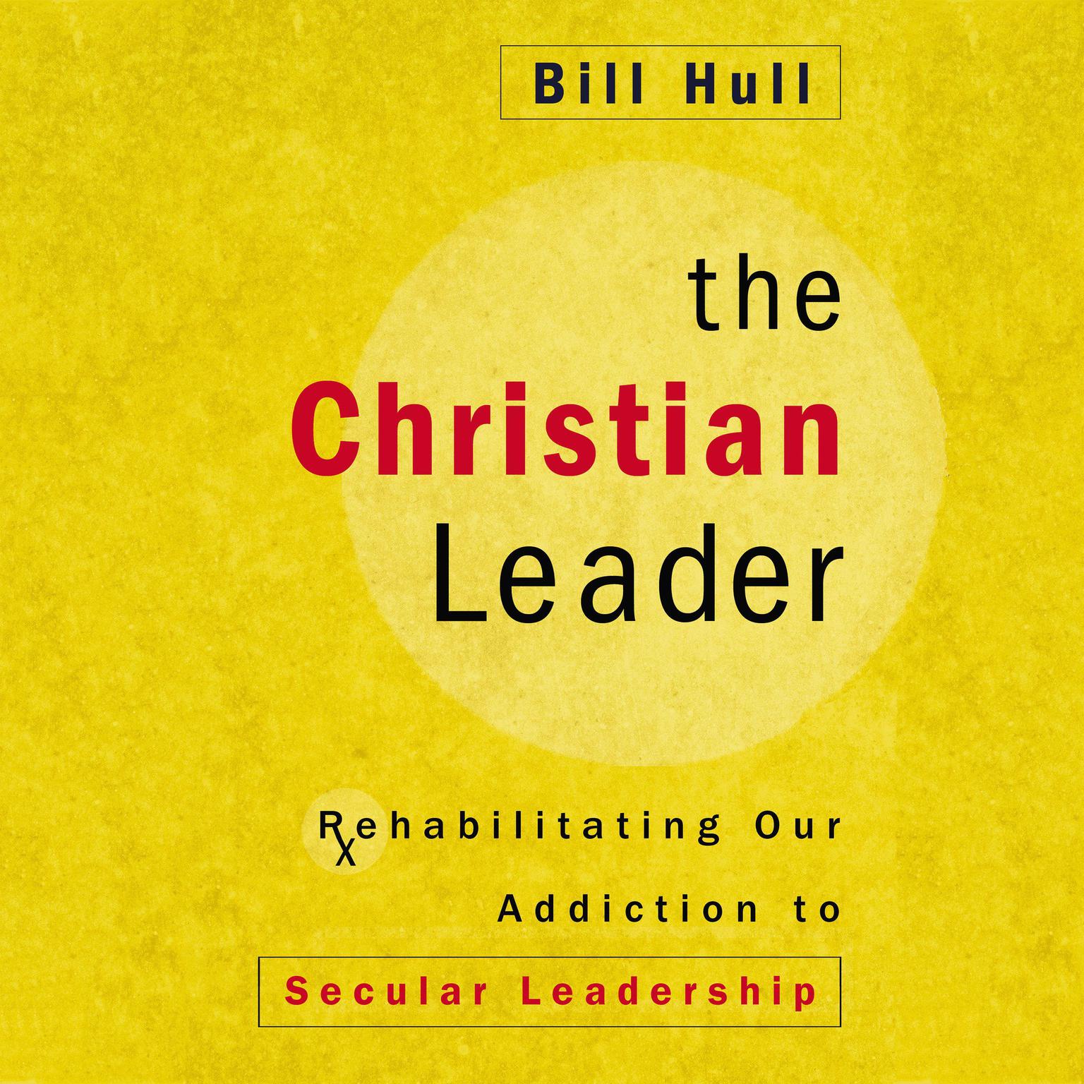 The Christian Leader: Rehabilitating Our Addiction to Secular Leadership Audiobook, by Bill Hull