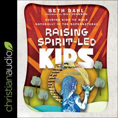 Raising Spirit-Led Kids: Guiding Kids to Walk Naturally in the Supernatural Audiobook, by Seth Dahl