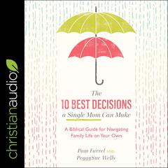 The 10 Best Decisions a Single Mom Can Make: A Biblical Guide for Navigating Family Life on Your Own Audiobook, by Pam Farrel