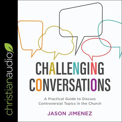 Challenging Conversations: A Practical Guide to Discuss Controversial Topics in the Church Audiobook, by Jason Jimenez