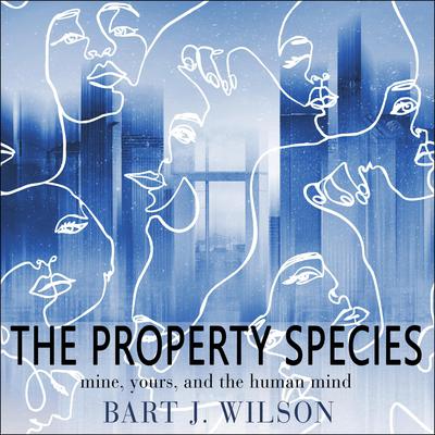 The Property Species: Mine, Yours, and the Human Mind Audiobook, by Bart J. Wilson