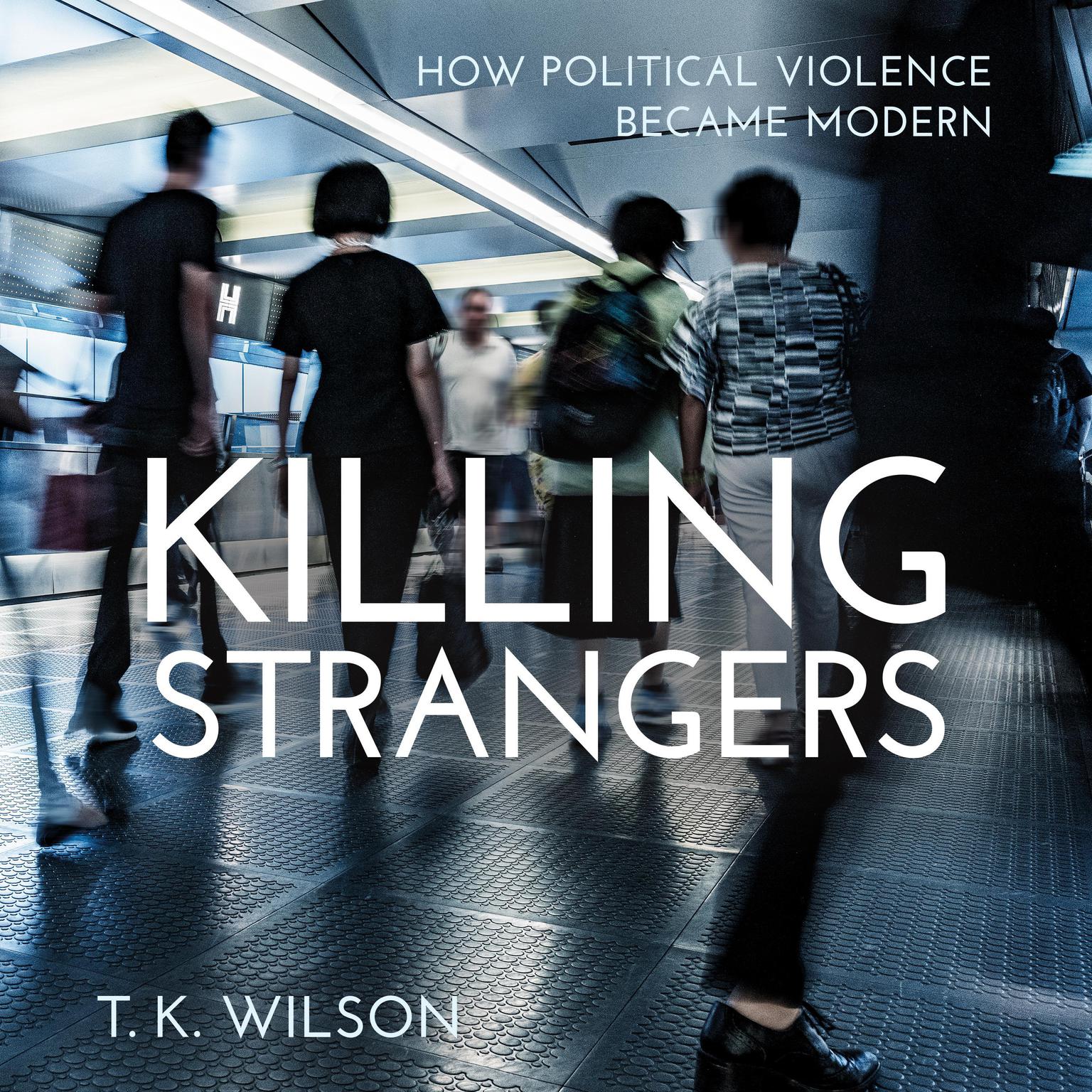 Killing Strangers: How Political Violence Became Modern Audiobook, by T.K. Wilson