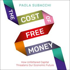 The Cost of Free Money: How Unfettered Capital Threatens Our Economic Future Audiobook, by Paola Subacchi