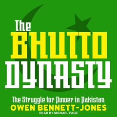 The Bhutto Dynasty: The Struggle for Power in Pakistan Audiobook, by Owen Bennett-Jones