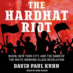 The Hardhat Riot: Nixon, New York City, and the Dawn of the White Working-Class Revolution Audiobook, by David Paul Kuhn
