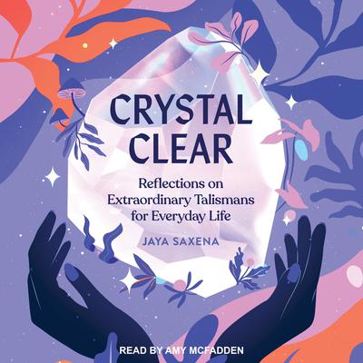Crystal Clear: Reflections on Extraordinary Talismans for Everyday Life Audiobook, by Jaya Saxena