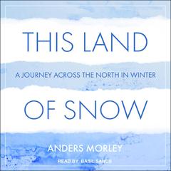 This Land of Snow: A Journey Across the North in Winter Audiobook, by Anders Morley