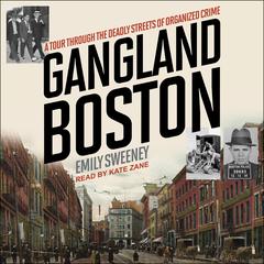 Gangland Boston: A Tour Through the Deadly Streets of Organized Crime Audiobook, by Emily Sweeney