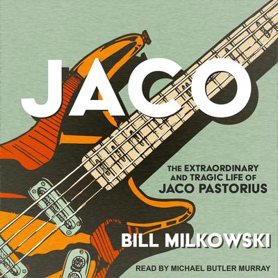 Jaco: The Extraordinary and Tragic Life of Jaco Pastorius Audiobook, by Bill Milkowski