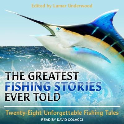 The Greatest Fishing Stories Ever Told: Twenty-Eight Unforgettable Fishing Tales Audiobook, by Lamar Underwood