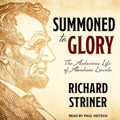 Summoned to Glory: The Audacious Life of Abraham Lincoln Audiobook, by Richard Striner