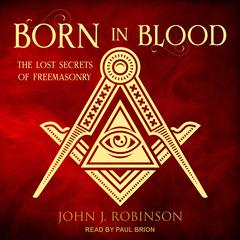 Born in Blood: The Lost Secrets of Freemasonry Audiobook, by John J. Robinson