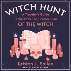 Witch Hunt: A Traveler's Guide to the Power and Persecution of the Witch Audiobook, by Kristen J. Sollee
