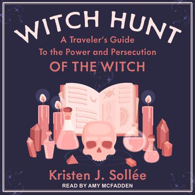 Witch Hunt: A Travelers Guide to the Power and Persecution of the Witch Audiobook, by Kristen J. Sollee