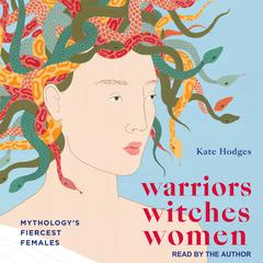 Warriors, Witches, Women: Mythologys Fiercest Females Audiobook, by Kate Hodges