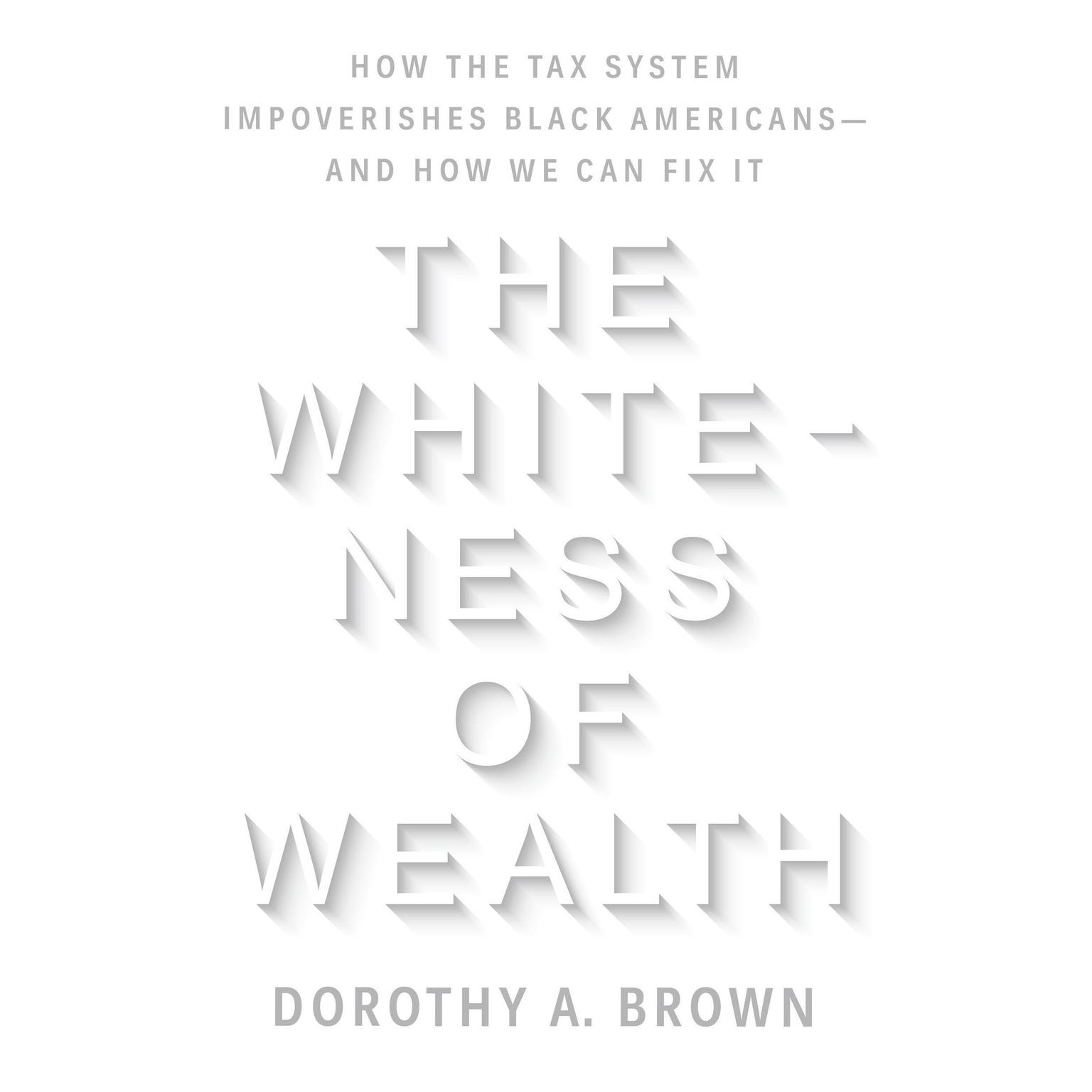 The Whiteness of Wealth: How the Tax System Impoverishes Black Americans--and How We Can Fix It Audiobook, by Dorothy A. Brown