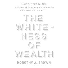 The Whiteness of Wealth: How the Tax System Impoverishes Black Americans--and How We Can Fix It Audiobook, by 